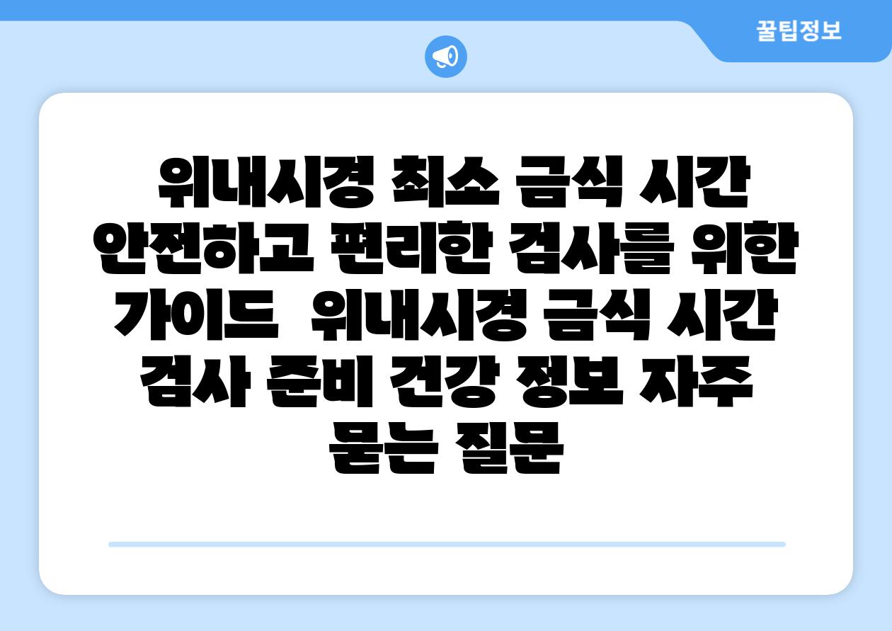  위내시경 최소 금식 시간 안전하고 편리한 검사를 위한 설명서  위내시경 금식 시간 검사 준비 건강 정보 자주 묻는 질문