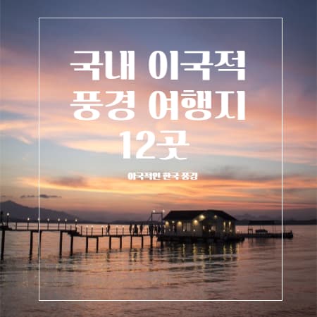  국내 이국적 풍경 여행지 12곳 소개