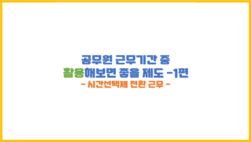  [공무원 복무] 근무기간 중 한번쯤 활용하면 좋을 제도 TOP 2(매우 주관적) -1편