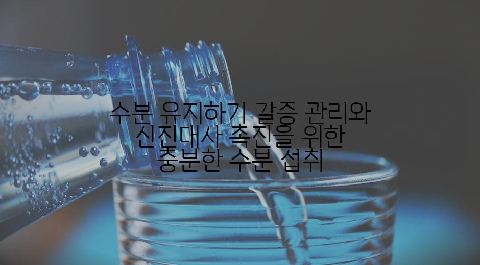 수분 유지하기 갈증 관리와 신진대사 촉진을 위한 충분한 수분 섭취