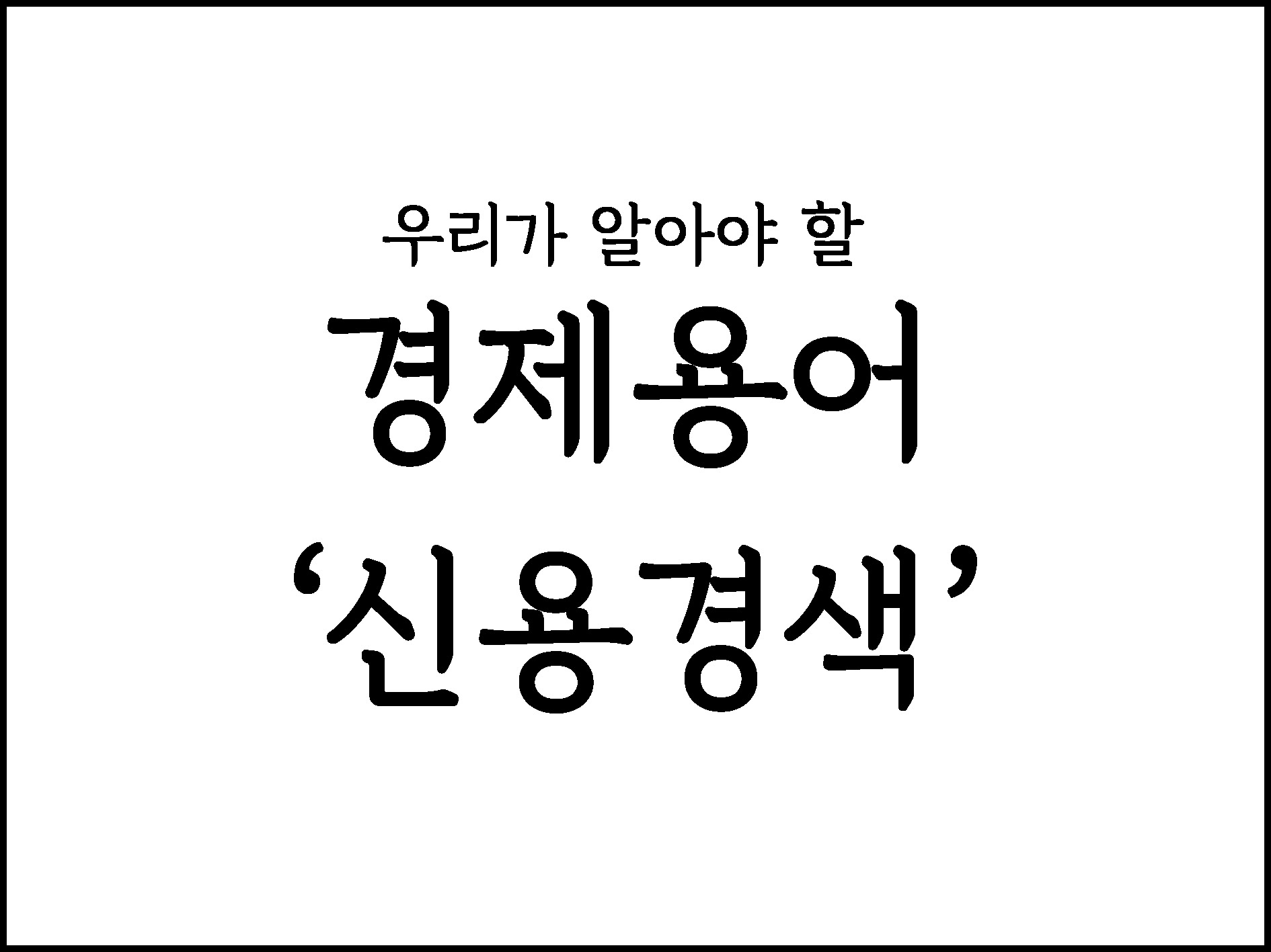 우리가 알아야할 경제용어 " 신용경색 "