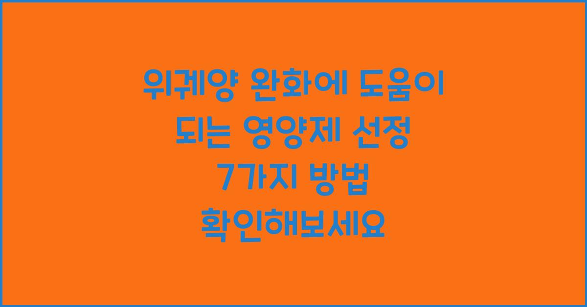 위궤양 완화에 도움이 되는 영양제 선정 7가지 방법  