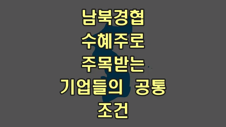 남북경협 수혜주로 주목받는 기업들의 공통 조건