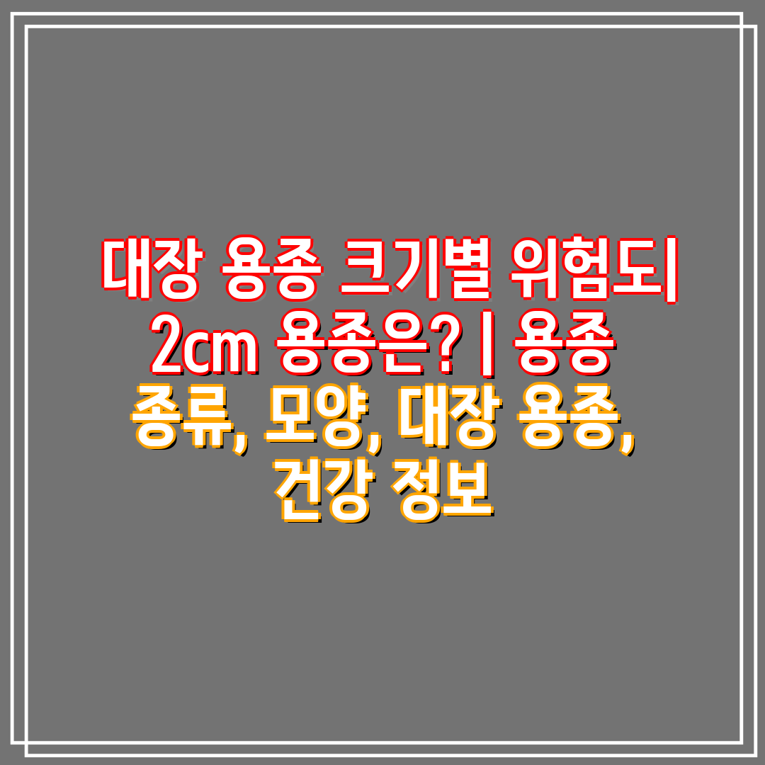 대장 용종 크기별 위험도| 2cm 용종은? | 용종 종류, 모양, 대장 용종, 건강 정보