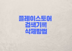  구글 플레이스토어 검색기록 라이브러리 삭제방법