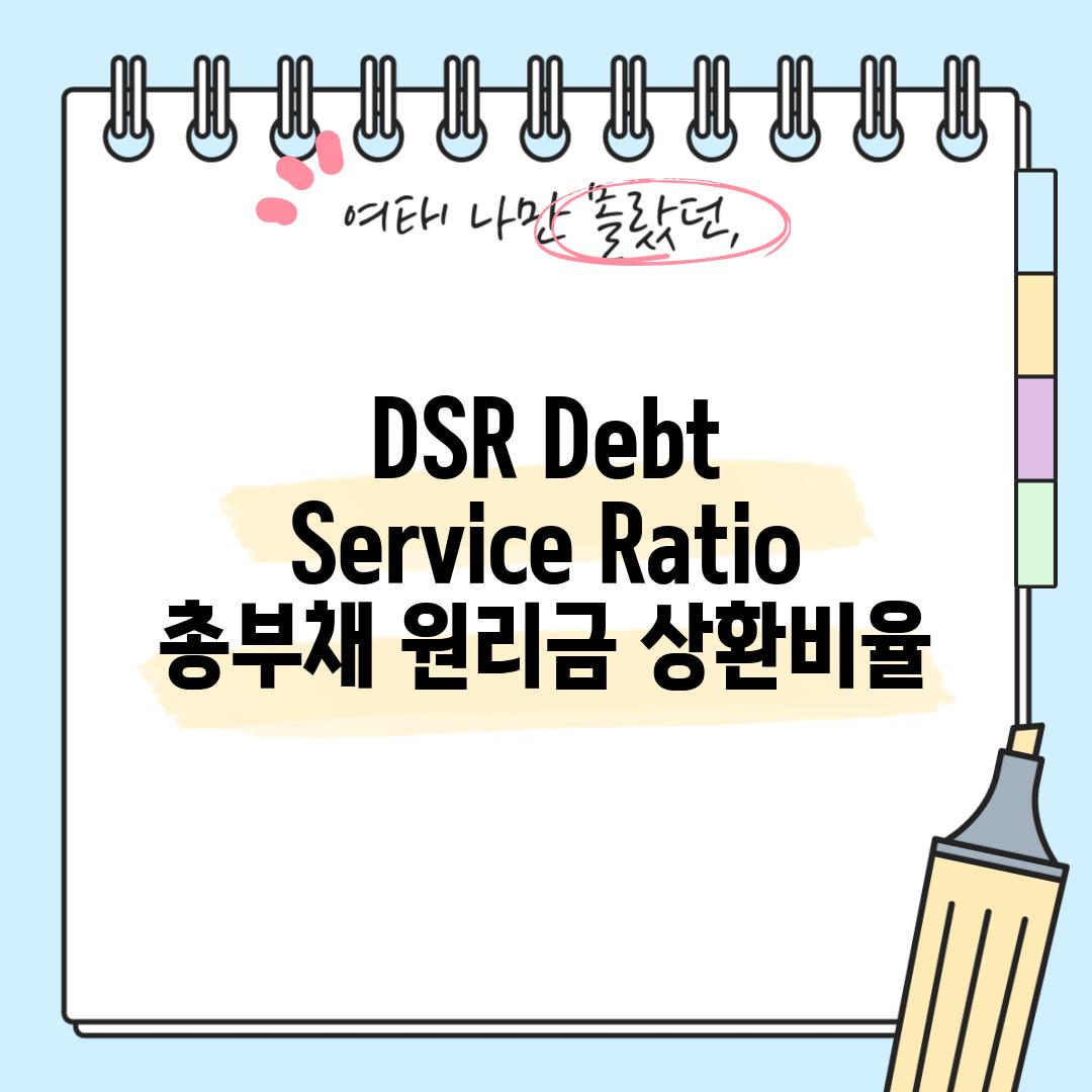 DSR (Debt Service Ratio): 총부채 원리금 상환비율