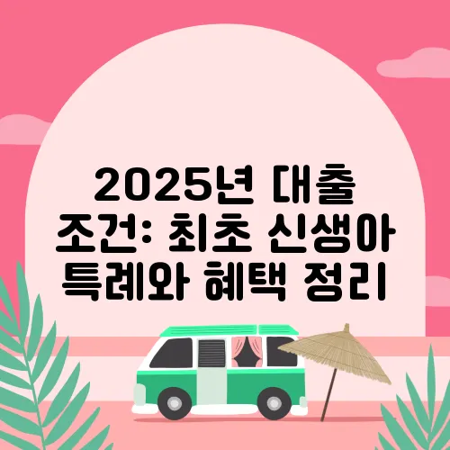 2025년 대출 조건: 최초 신생아 특례와 혜택 정리