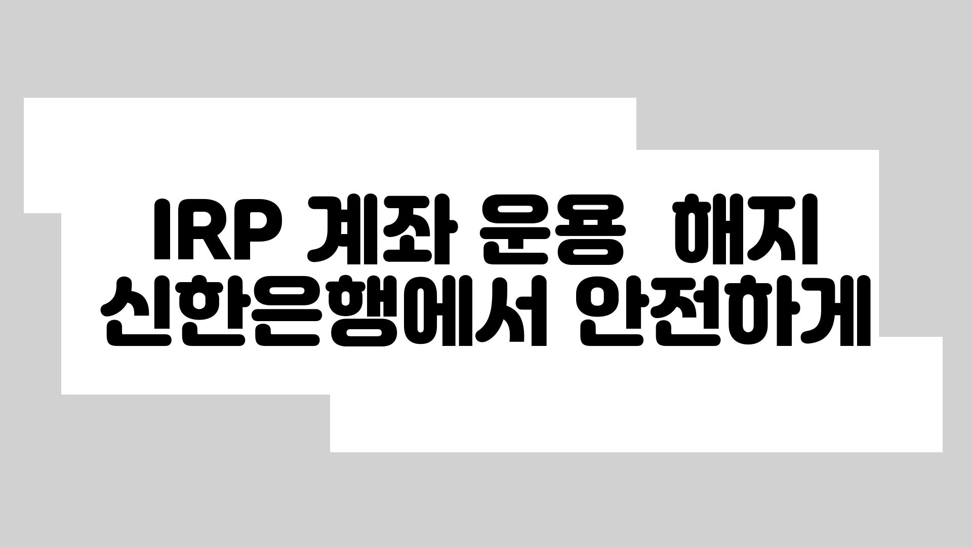 IRP 계좌 운용  해지 신한은행에서 안전하게