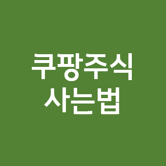  쿠팡 주식 사는 법 - CPNG 뉴욕증시 상장