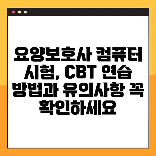요양보호사 컴퓨터 시험, CBT 연습 방법과 유의사항 꼭 확인하세요