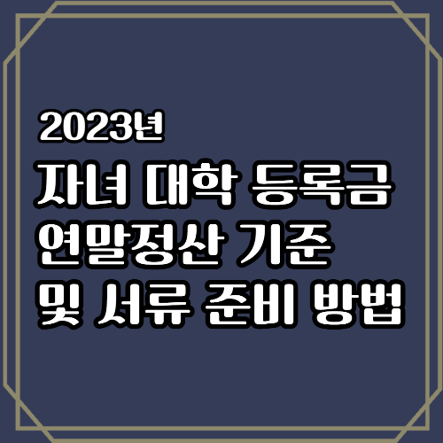 2023년 자녀 대학 등록금 연말정산 기준 및 서류 준비 방법