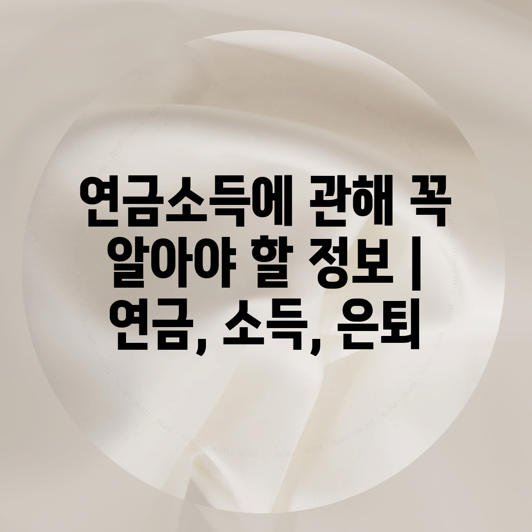 연금소득에 관해 꼭 알아야 할 정보  연금, 소득, 은