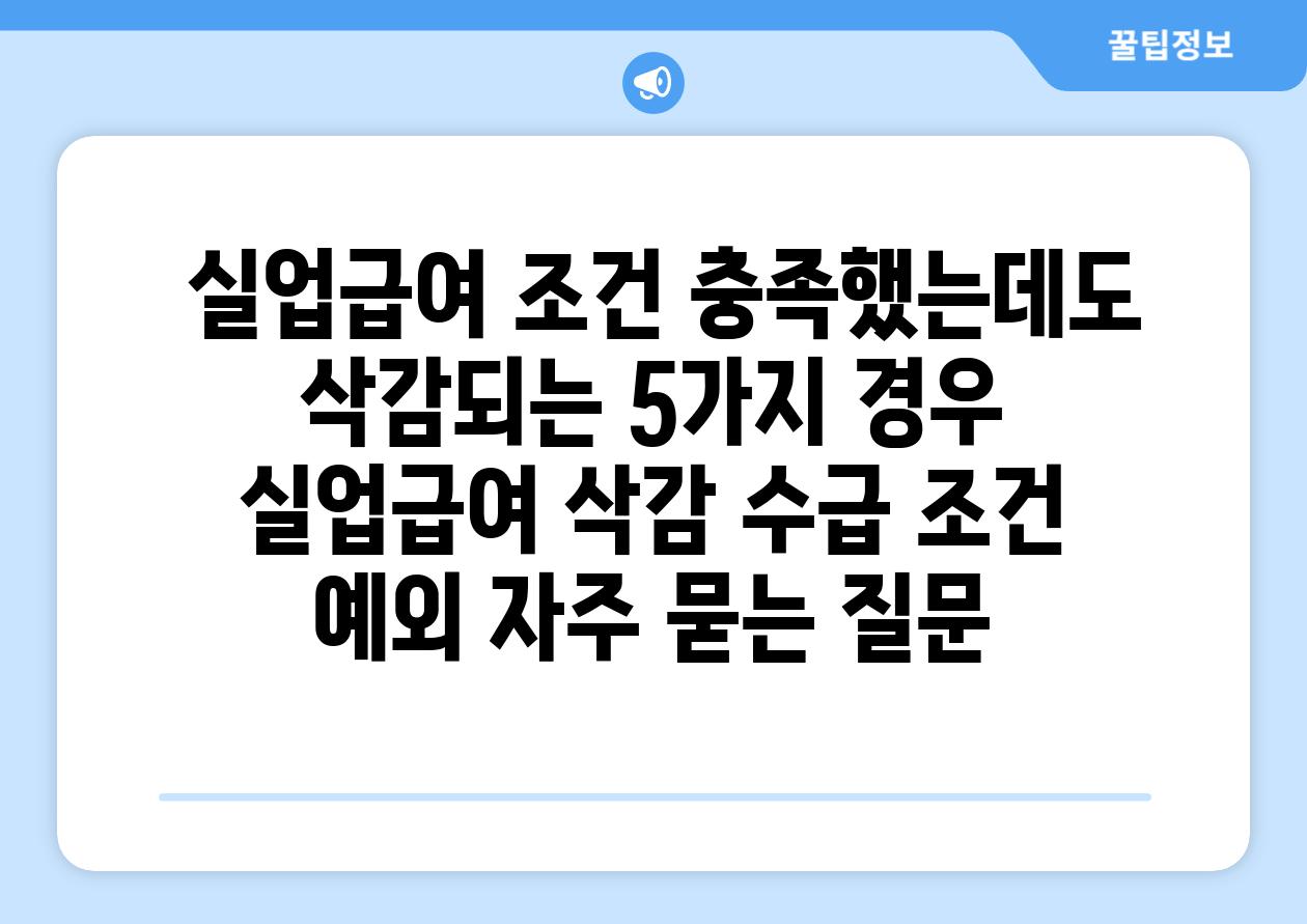  실업급여 조건 충족했는데도 삭감되는 5가지 경우  실업급여 삭감 수급 조건 예외 자주 묻는 질문