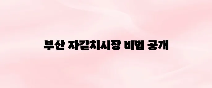 부산 자갈치시장 가는 방법부터 먹거리 추천까지 총정리 (2025년 최신)