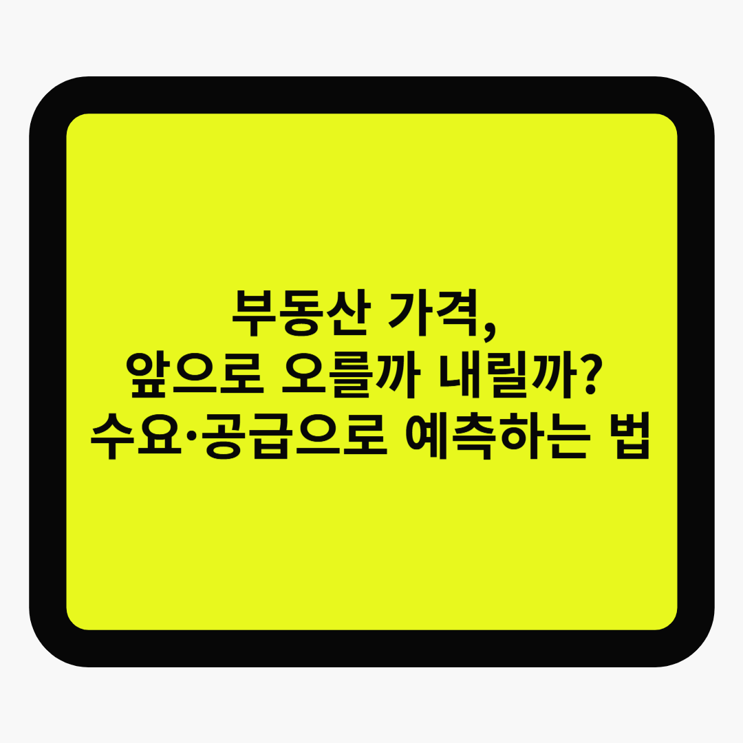 부동산 가격, 앞으로 오를까 내릴까? 수요·공급으로 예측하는 법