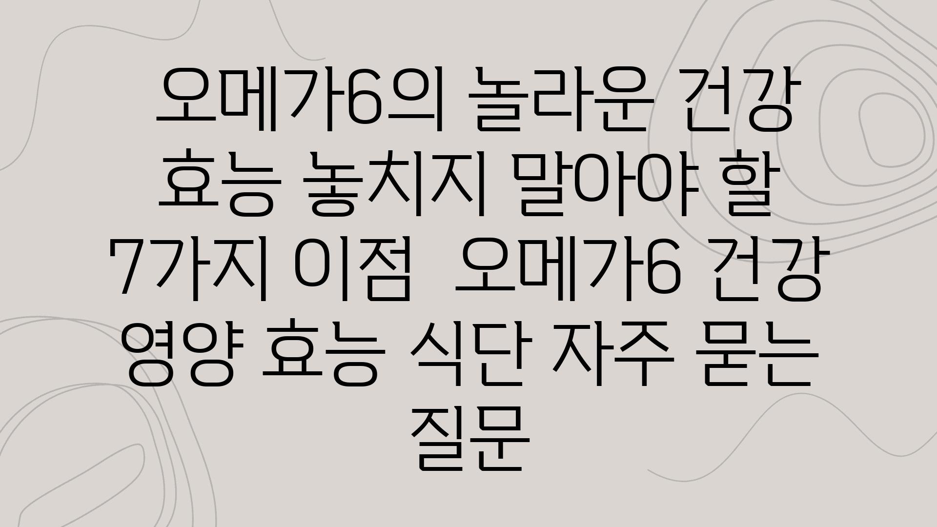  오메가6의 놀라운 건강 효능 놓치지 말아야 할 7가지 장점  오메가6 건강 영양 효능 식단 자주 묻는 질문