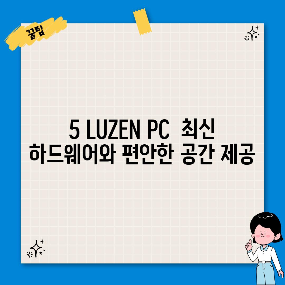 5. LUZEN PC:  최신 하드웨어와 편안한 공간 제공