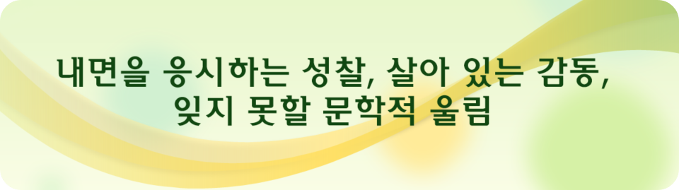 내면을 응시하는 성찰, 살아 있는 감동, 잊지 못할 문학적 울림