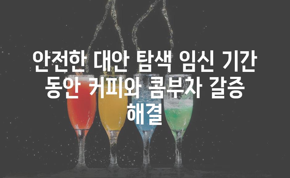 안전한 대안 탐색 임신 기간 동안 커피와 콤부차 갈증 해결