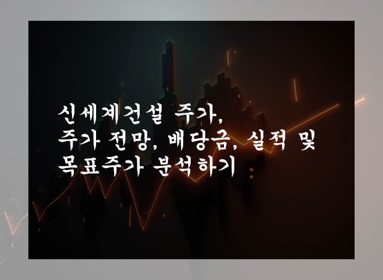  신세계건설 주가, 주가 전망, 배당금, 실적 및 목표주가 분석하기