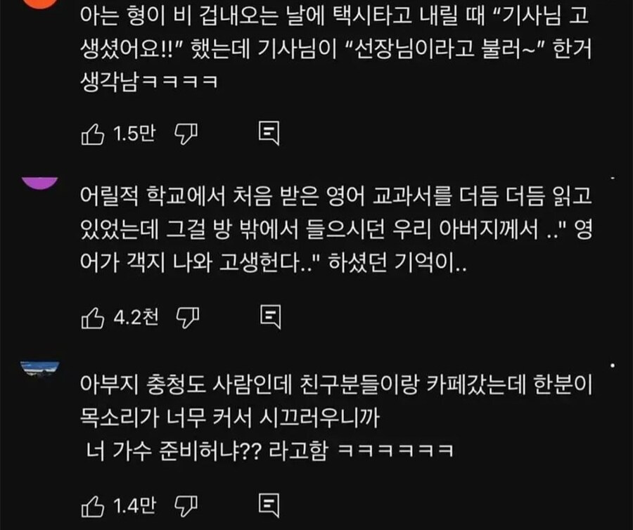 아는 형이 비 겁내오는 날에 택시타고 내릴 때 “기사님 고 생셨어요!!&quot; 했는데 기사님이 “선장님이라고 불러~&quot; 한거 생각남ㅋㅋㅋㅋ
1.5만
어릴적 학교에서 처음 받은 영어 교과서를 더듬 더듬 읽고 있었는데 그걸 방 밖에서 들으시던 우리 아버지께서 ..&quot; 영 어가 객지 나와 고생헌다..&quot; 하셨던 기억이..
4.2천
아부지 충청도 사람인데 친구분들이랑 카페갔는데 한분이 목소리가 너무 커서 시끄러우니까 너 가수 준비허냐?? 라고함 ㅋㅋㅋㅋㅋㅋ