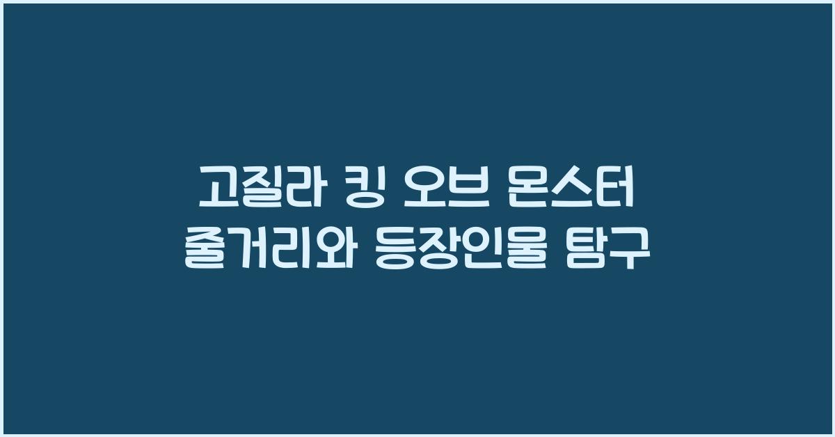 고질라 킹 오브 몬스터 줄거리 등장인물