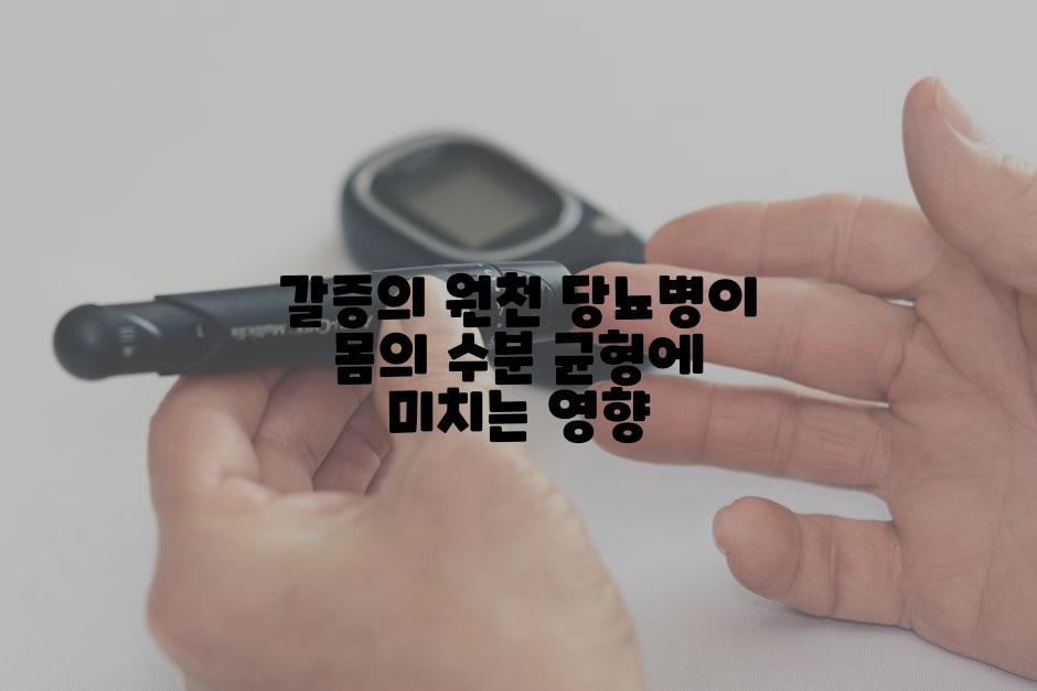 갈증의 원천 당뇨병이 몸의 수분 균형에 미치는 영향