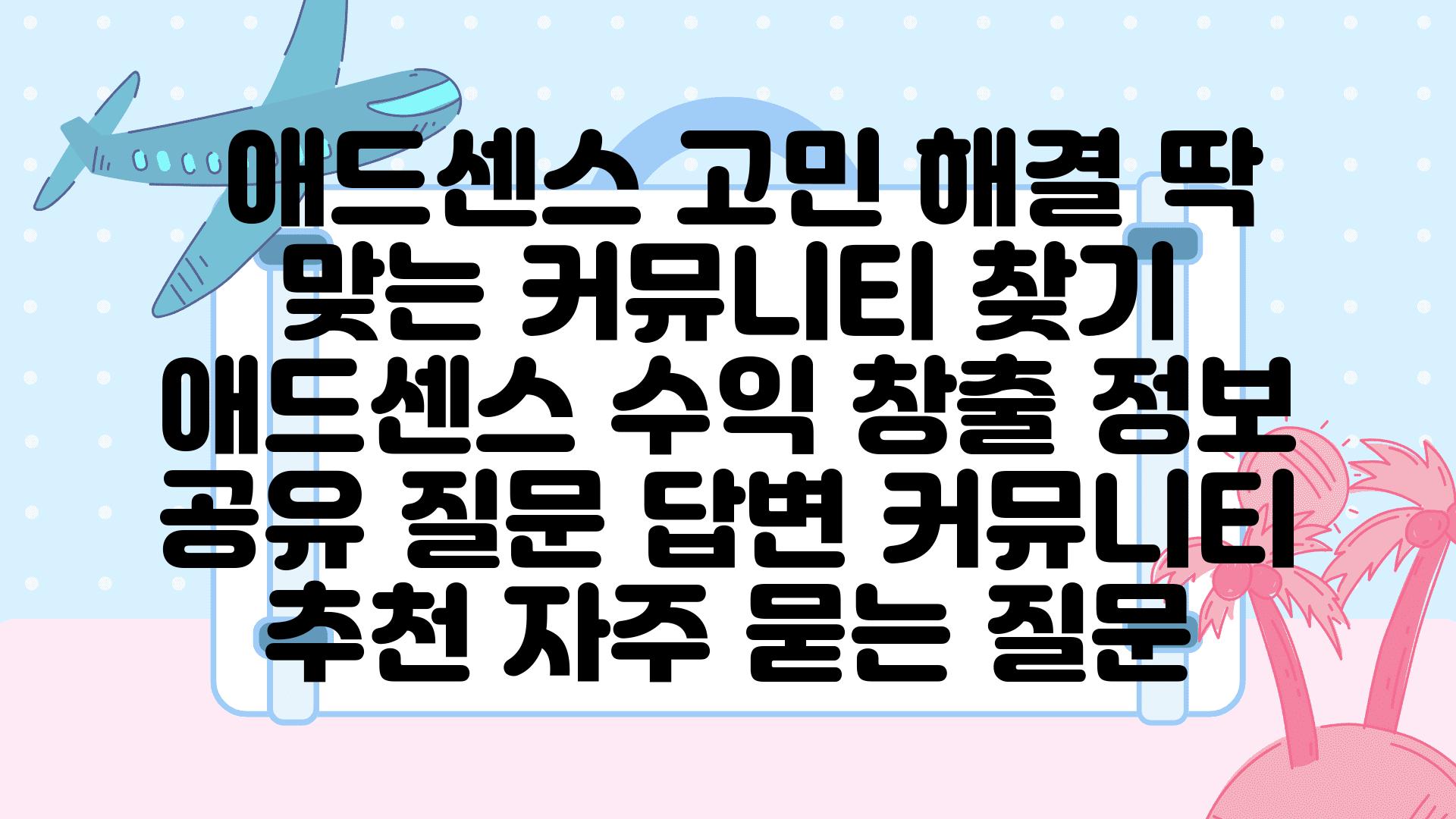  애드센스 고민 해결 딱 맞는 커뮤니티 찾기  애드센스 수익 창출 정보 공유 질문 답변 커뮤니티 추천 자주 묻는 질문