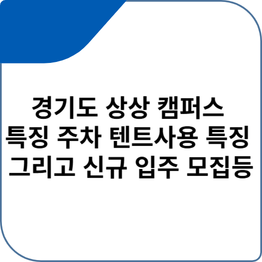 경기도 상상 캠퍼스 특징 주차 텐트사용 특징 그리고 신규 입주 모집등