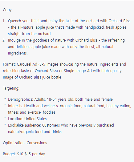 Generate a Facebook ads campaign strategy to promote the product below. Provide ad copy&#44; format&#44; targeting&#44; optimization&#44; and budget.

- Name: Orchard Bliss
- Description: Orchard Bliss is an all-natural apple juice made with handpicked&#44; fresh apples straight from the orchard. Each sip of our delicious and refreshing juice is packed with the goodness of nature and the sweet taste of crisp&#44; ripe apples. Enjoy the taste of the orchard with every bottle of Orchard Bliss.