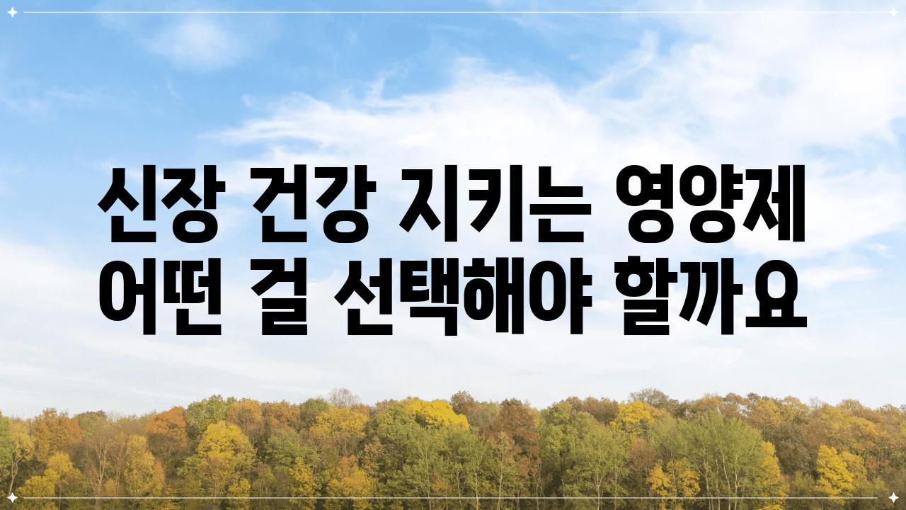 신장 건강 지키는 영양제 어떤 걸 선택해야 할까요