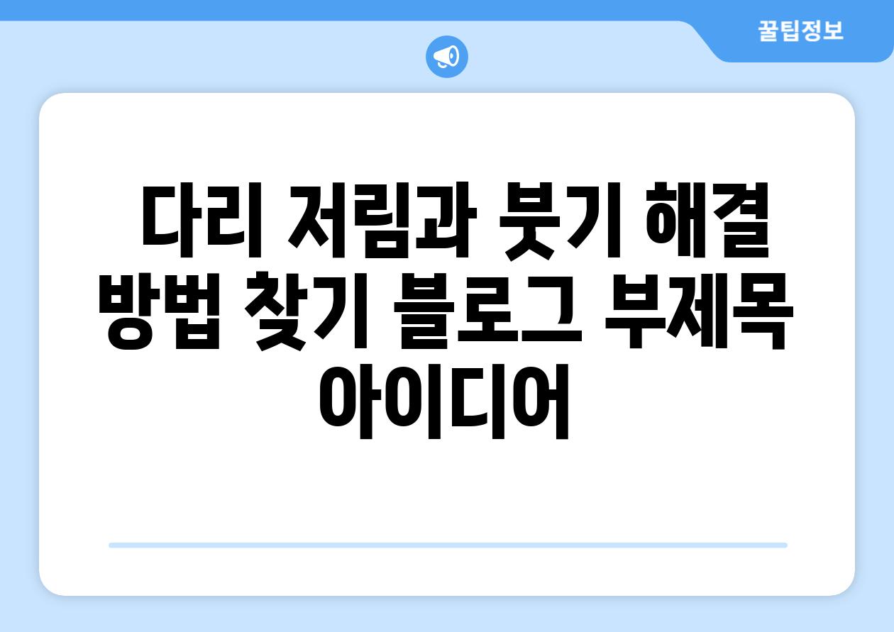  다리 저림과 붓기 해결 방법 찾기 블로그 부제목 아이디어