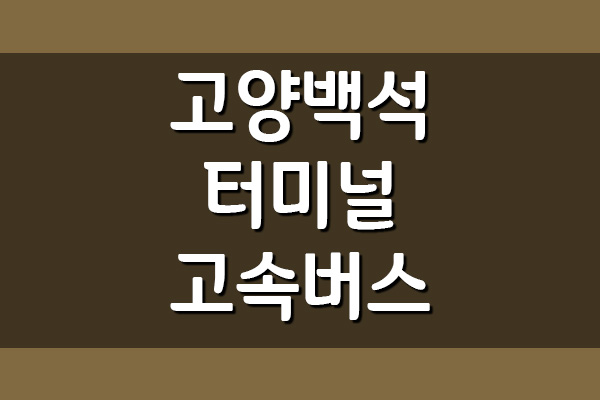  고양 백석터미널 고속버스 시간표 및 요금표