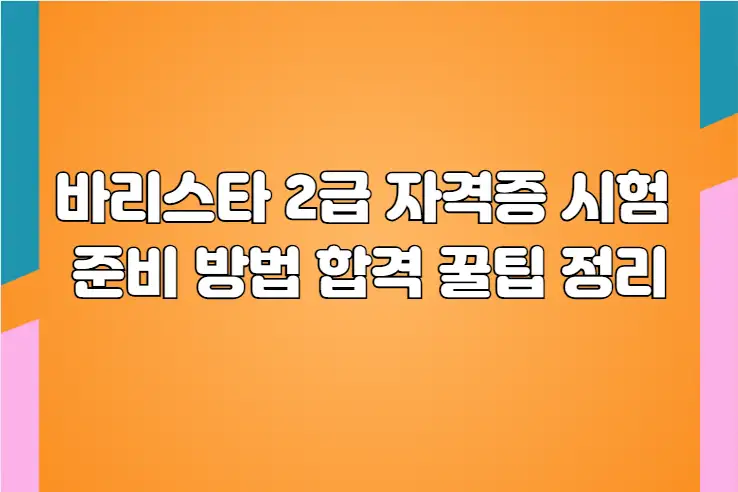 바리스타 2급 자격증 시험 준비 방법 합격 꿀팁 정리