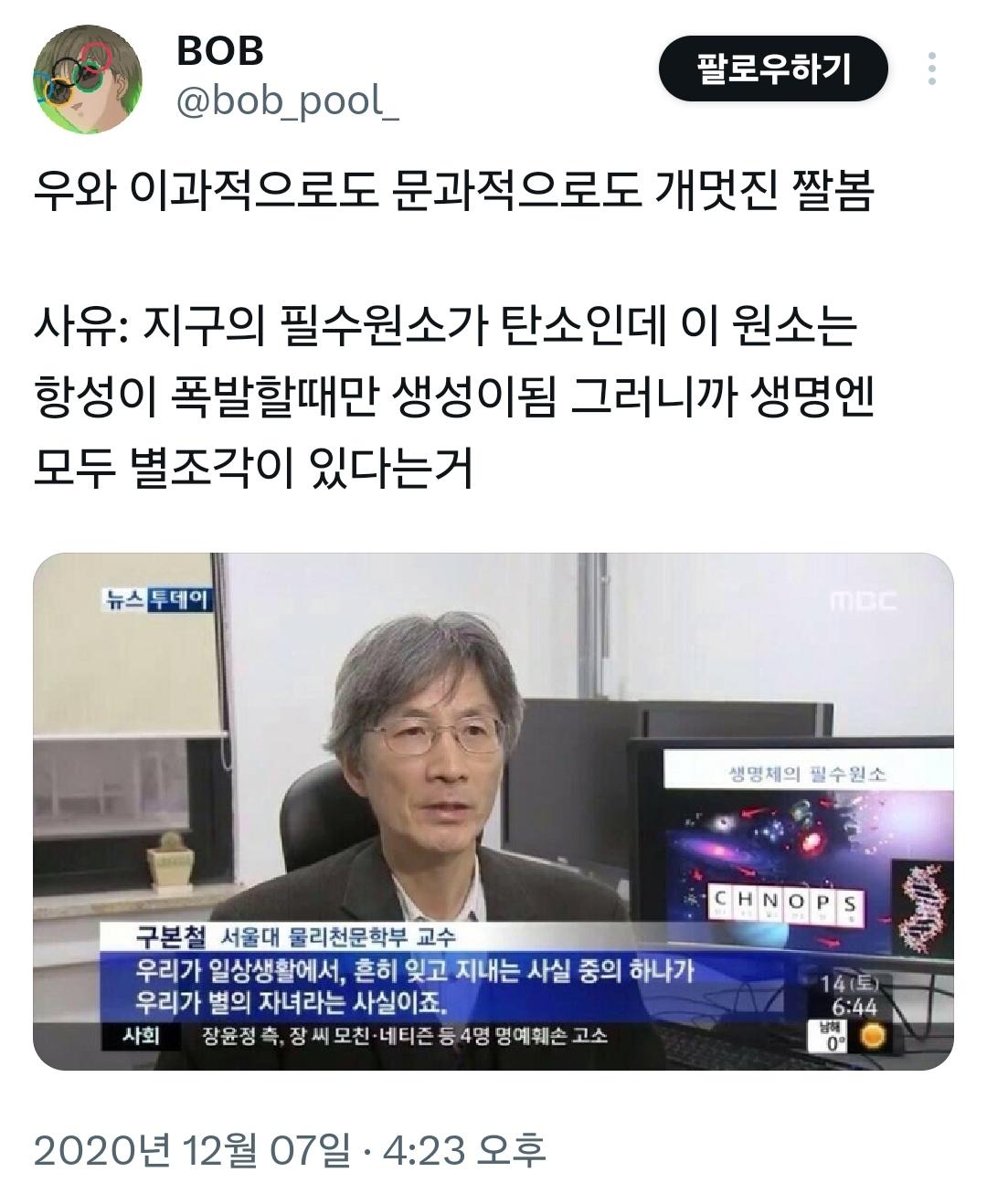 우와 이과적으로도 문과적으로도 개멋진 짤봄
사유: 지구의 필수원소가 탄소인데 이 원소는 항성이 폭발할때만 생성이됨 그러니까 생명엔 모두 별조각이 있다는거