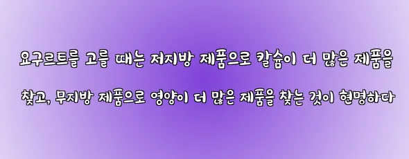  요구르트를 고를 때는 저지방 제품으로 칼슘이 더 많은 제품을 찾고, 무지방 제품으로 영양이 더 많은 제품을 찾는 것이 현명하다