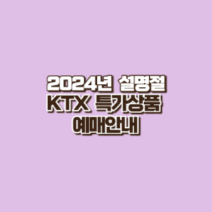 2024년 설명절 KTX 특가상품 예매 안내 및 해당 열차 노선 안내