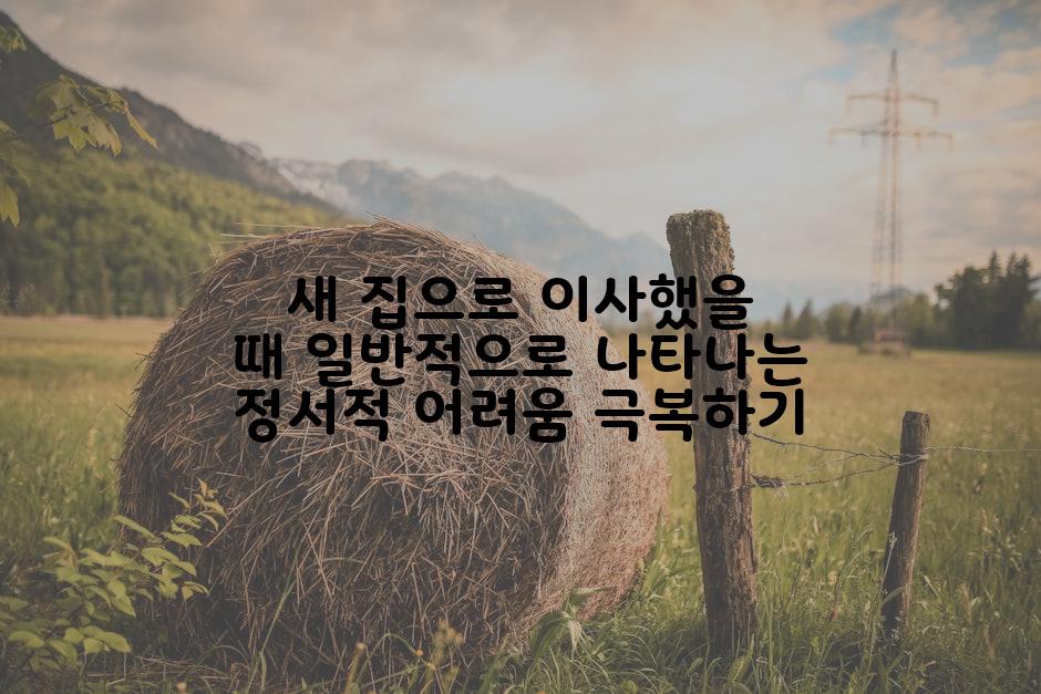 새 집으로 이사했을 때 일반적으로 나타나는 정서적 어려움 극복하기
