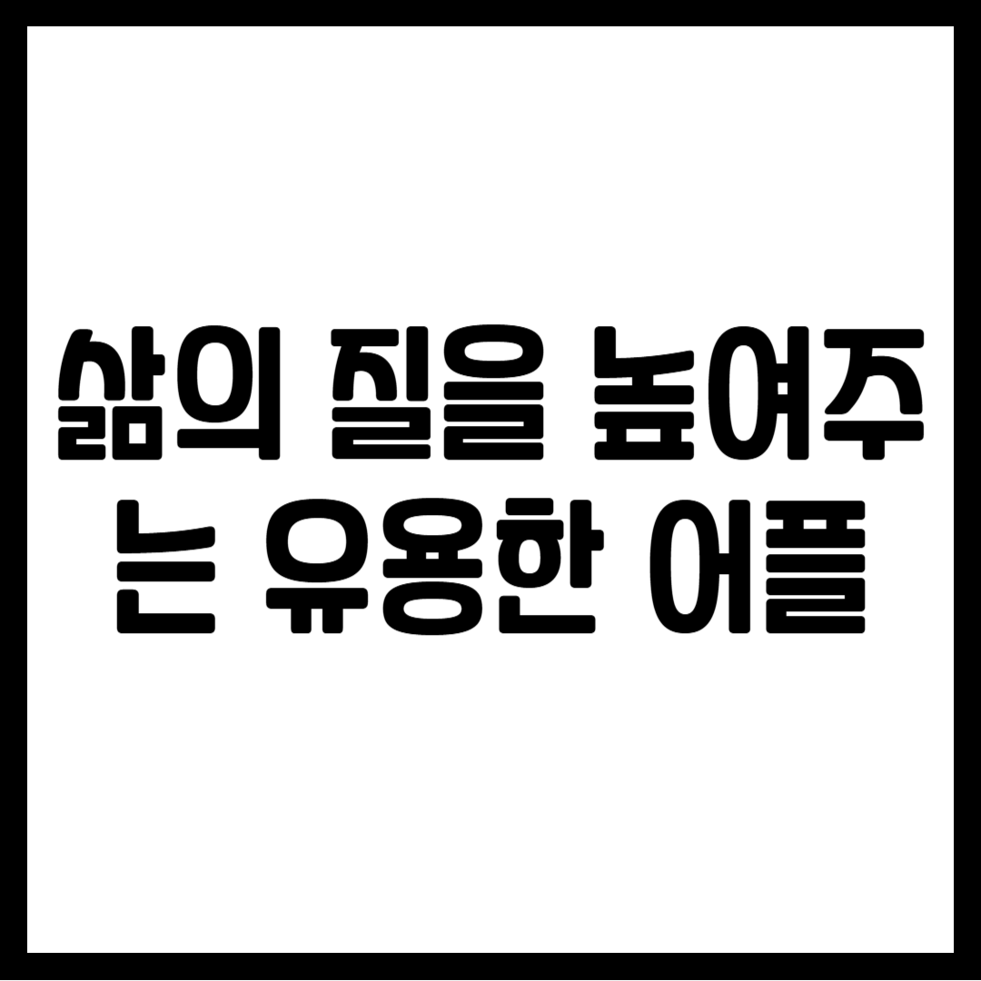 삶의 질을 높여주는 유용한 어플