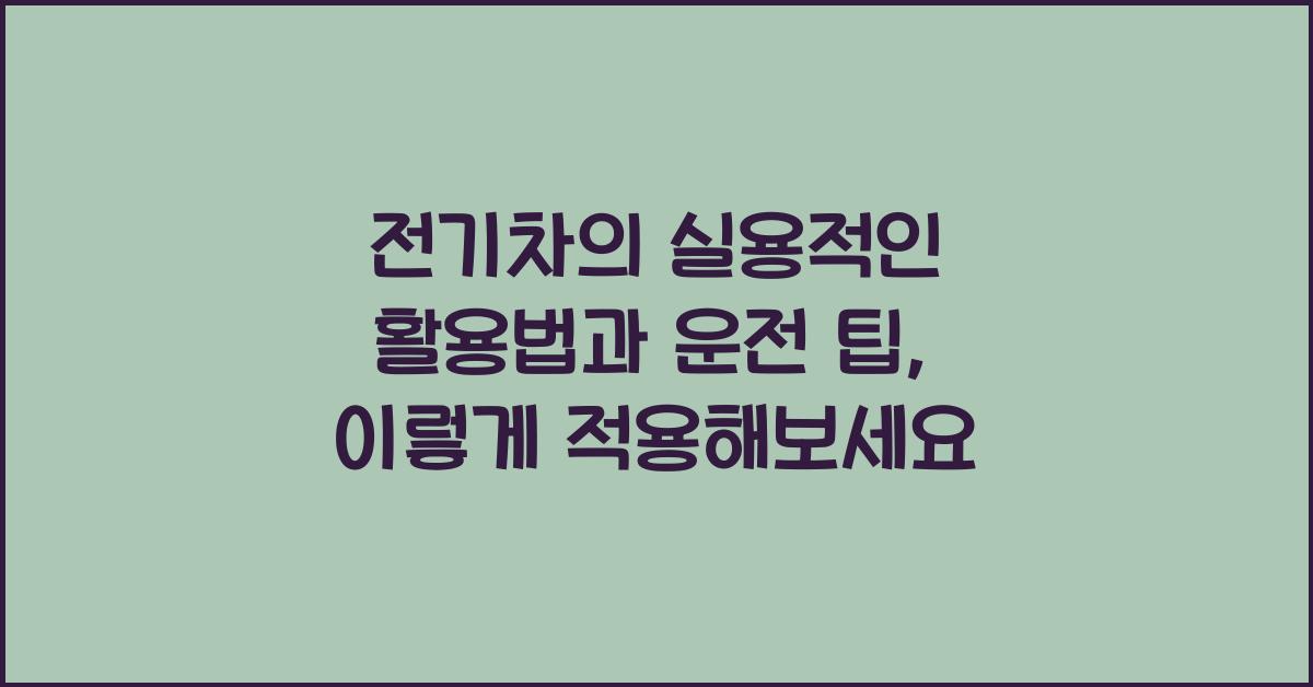 전기차의 실용적인 활용법과 운전 팁