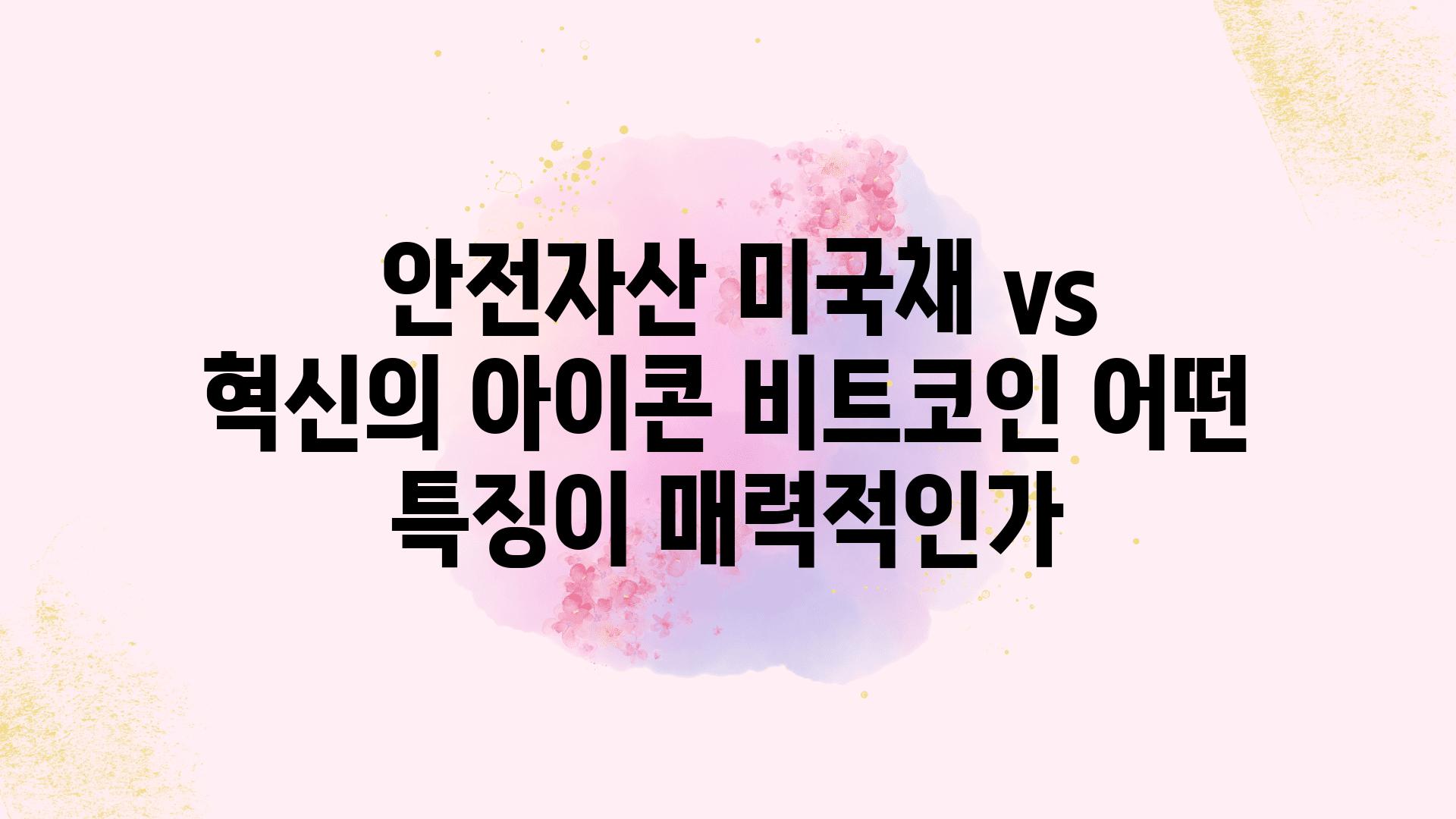  안전자산 미국채 vs 혁신의 아이콘 비트코인 어떤 특징이 매력적인가