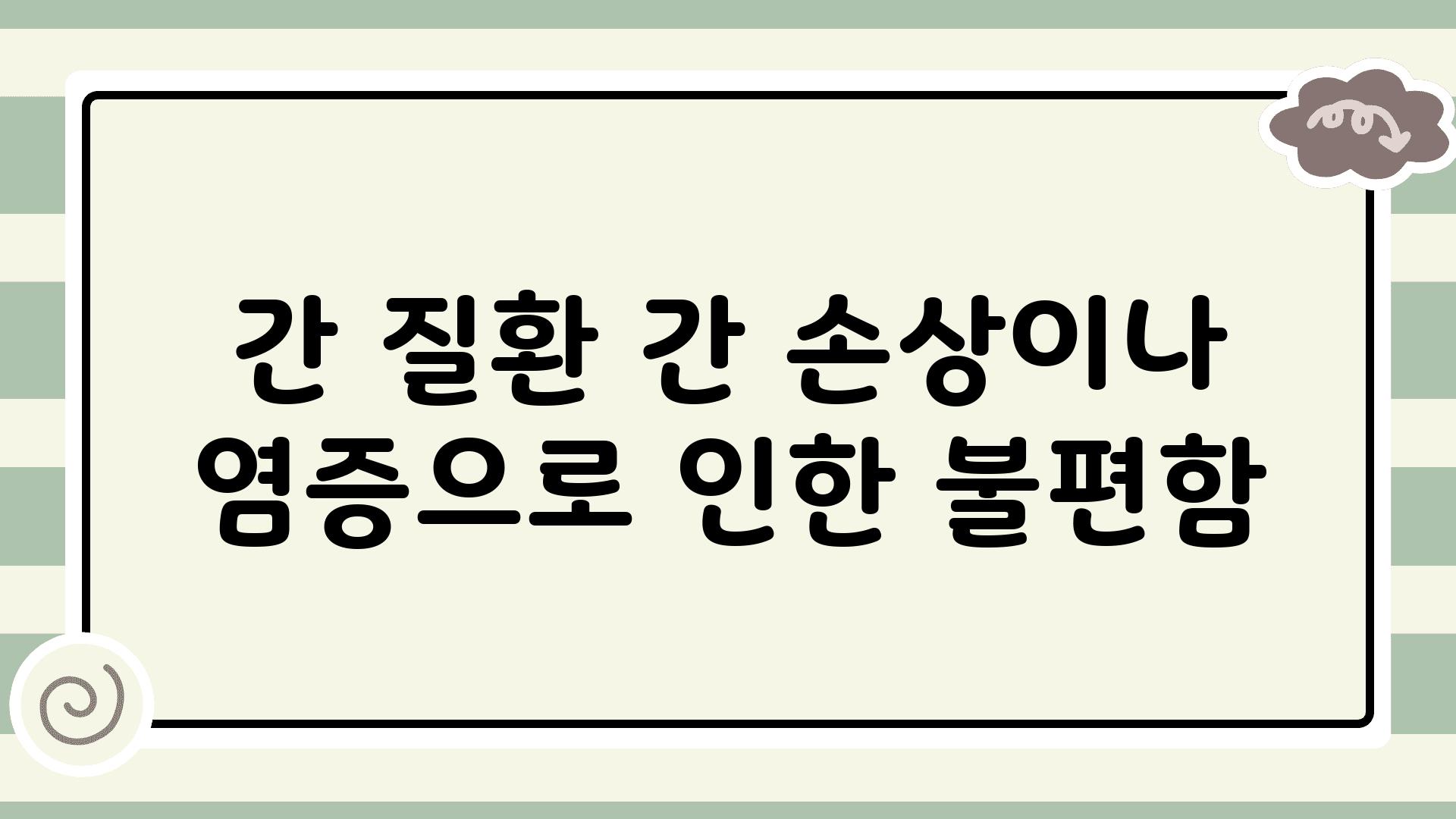 간 질환 간 손상이나 염증으로 인한 불편함