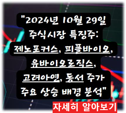 어제의 특징주 2024년 10월 29일 주식시장 특징주: 제노포커스, 피플바이오, 유바이오로직스, 고려아연, 동서 주가 상한가 배경 분석 자세히 알아보기