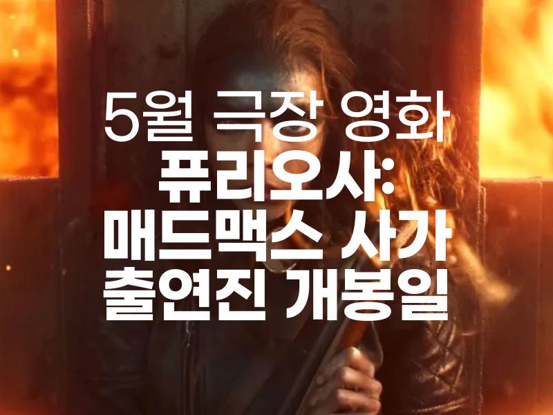  퓨리오사: 매드맥스 사가 출연진 정보 개봉일