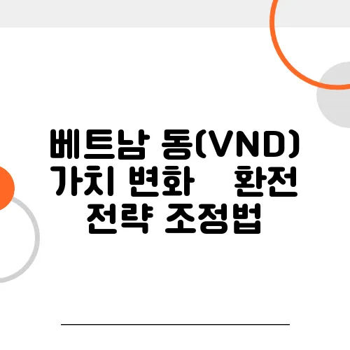 베트남 동(VND) 가치 변화 – 환전 전략 조정법