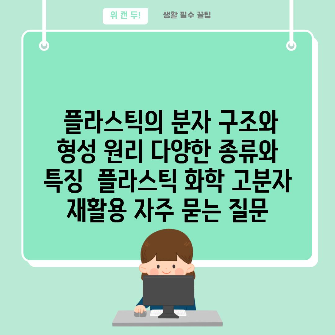  플라스틱의 분자 구조와 형성 원리 다양한 종류와 특징  플라스틱 화학 고분자 재활용 자주 묻는 질문