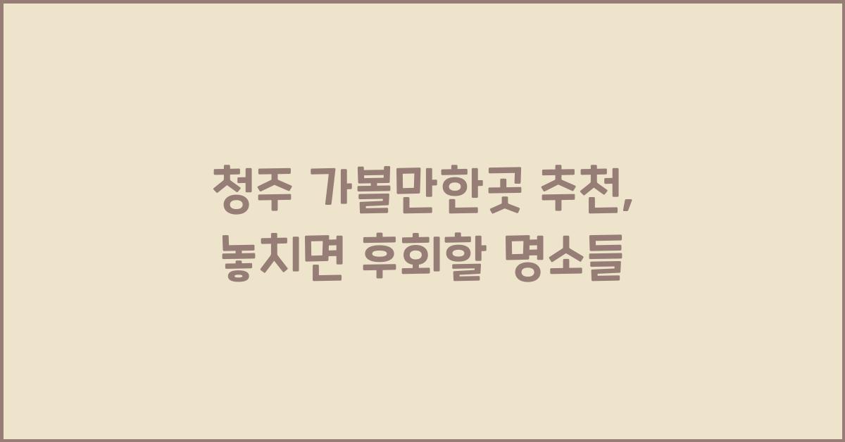 청주 가볼만한곳 추천