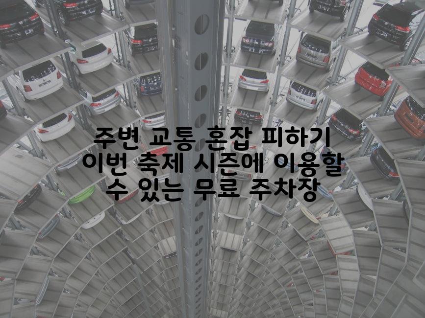 주변 교통 혼잡 피하기 이번 축제 시즌에 이용할 수 있는 무료 주차장