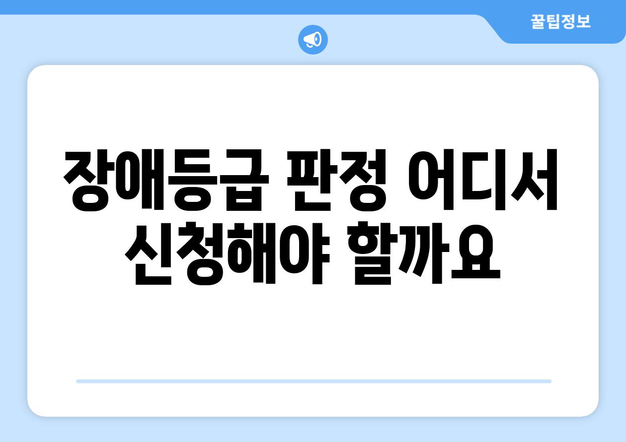 장애등급 판정 어디서 신청해야 할까요