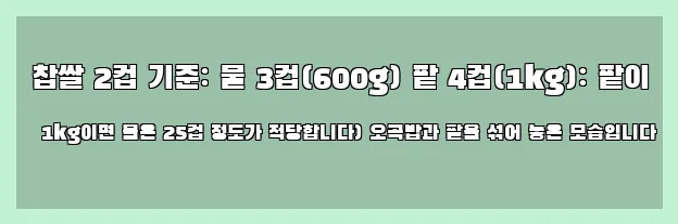  찹쌀 2컵 기준: 물 3컵(600g) 팥 4컵(1kg): 팥이 1kg이면 물은 25컵 정도가 적당합니다) 오곡밥과 팥을 섞어 놓은 모습입니다